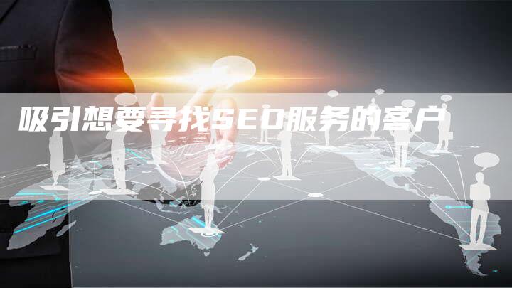 吸引想要寻找SEO服务的客户
