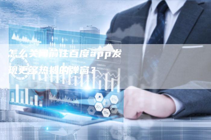 怎么关闭前往百度app发现更多热搜的弹窗？