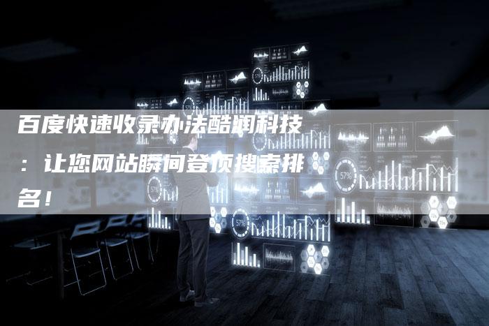 百度快速收录办法酷润科技：让您网站瞬间登顶搜索排名！