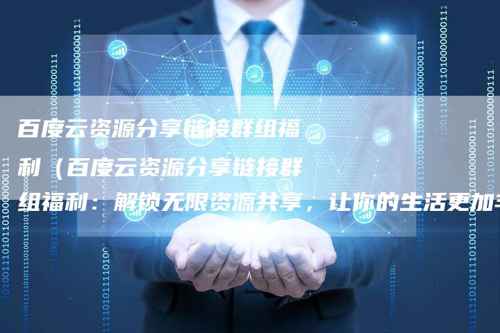 百度云资源分享链接群组福利（百度云资源分享链接群组福利：解锁无限资源共享，让你的生活更加丰富多彩！）