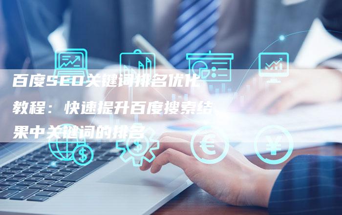 百度SEO关键词排名优化教程：快速提升百度搜索结果中关键词的排名