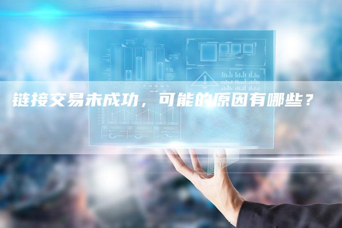 链接交易未成功，可能的原因有哪些？