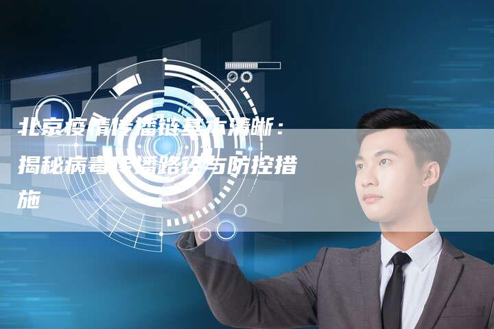 北京疫情传播链基本清晰：揭秘病毒传播路径与防控措施