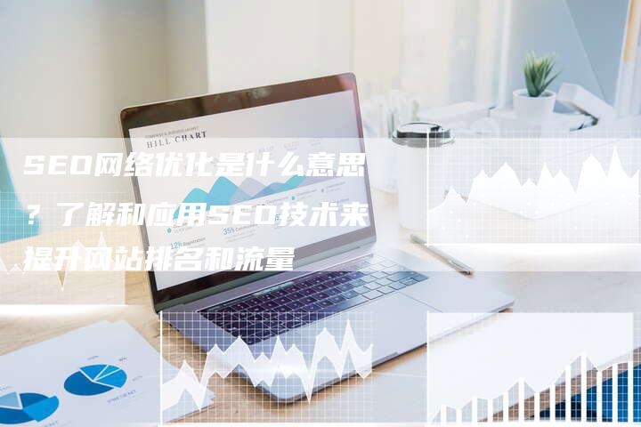 SEO网络优化是什么意思？了解和应用SEO技术来提升网站排名和流量
