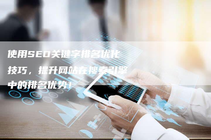使用SEO关键字排名优化技巧，提升网站在搜索引擎中的排名优势！