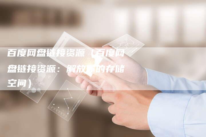百度网盘链接资源（百度网盘链接资源：解放你的存储空间）