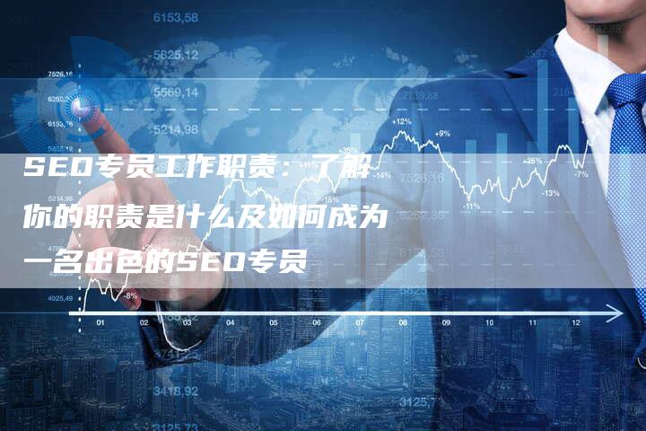 SEO专员工作职责：了解你的职责是什么及如何成为一名出色的SEO专员