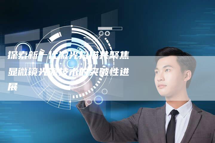 探索新一代激光扫描共聚焦显微镜光源技术的突破性进展