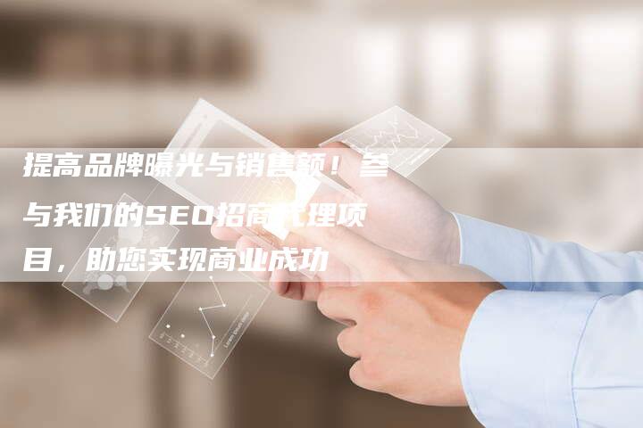提高品牌曝光与销售额！参与我们的SEO招商代理项目，助您实现商业成功