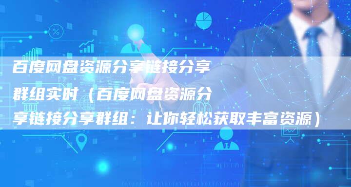 百度网盘资源分享链接分享群组实时（百度网盘资源分享链接分享群组：让你轻松获取丰富资源）