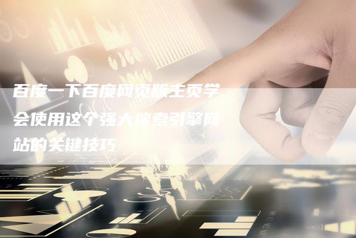 百度一下百度网页版主页学会使用这个强大搜索引擎网站的关键技巧