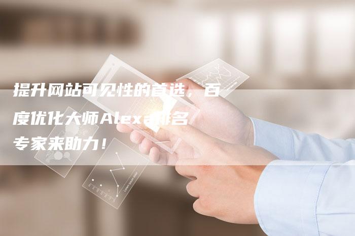 提升网站可见性的首选，百度优化大师Alexa排名专家来助力！
