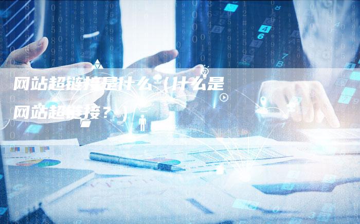 网站超链接是什么（什么是网站超链接？）