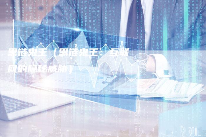 黑链鬼王（黑链鬼王：互联网的隐秘威胁）