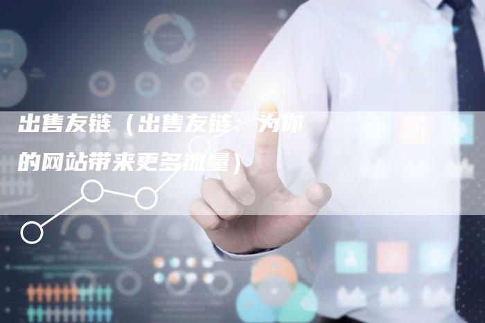 出售友链（出售友链：为你的网站带来更多流量）