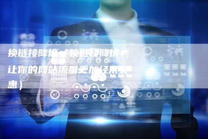 换链接降价（换链接降价：让你的网站流量更加经济实惠）