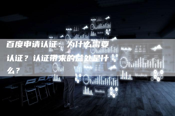 百度申请认证：为什么需要认证？认证带来的益处是什么？