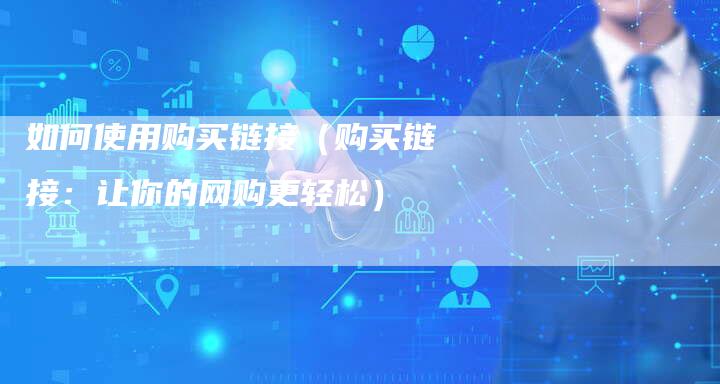 如何使用购买链接（购买链接：让你的网购更轻松）