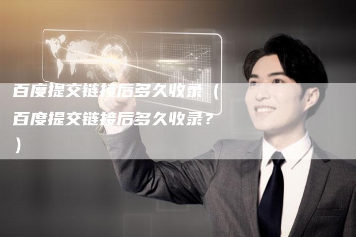 百度提交链接后多久收录（百度提交链接后多久收录？）