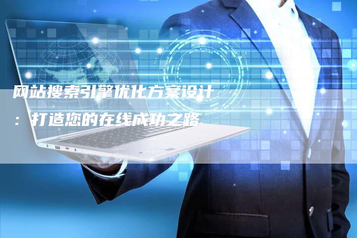 网站搜索引擎优化方案设计：打造您的在线成功之路