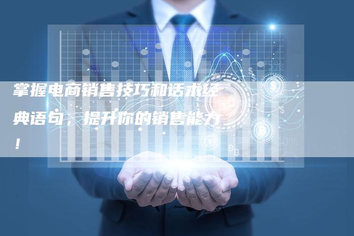掌握电商销售技巧和话术经典语句，提升你的销售能力！