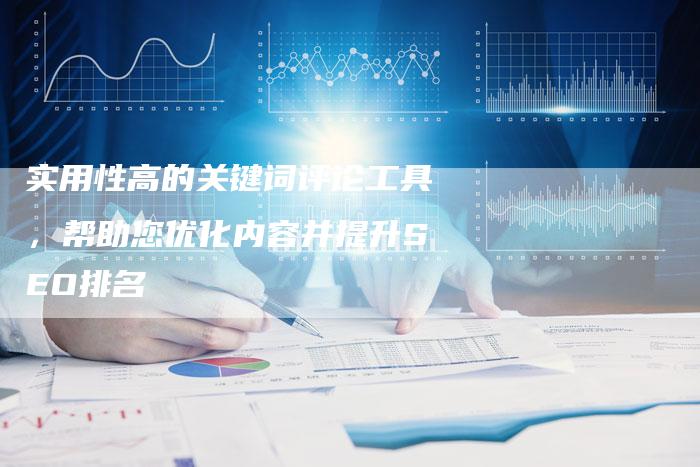 实用性高的关键词评论工具，帮助您优化内容并提升SEO排名