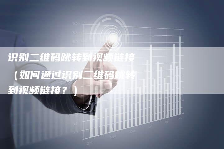 识别二维码跳转到视频链接（如何通过识别二维码跳转到视频链接？）