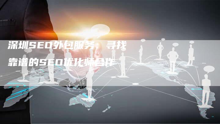 深圳SEO外包服务：寻找靠谱的SEO优化师合作