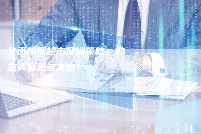 全面梳理超市促销策略，助您买到更多实惠！