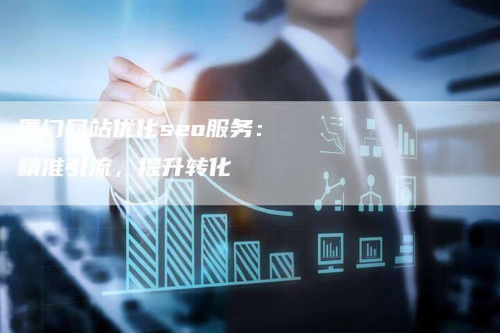 厦门网站优化seo服务：精准引流，提升转化