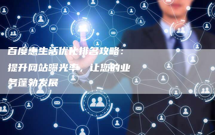 百度惠生活优化排名攻略：提升网站曝光率，让您的业务蓬勃发展