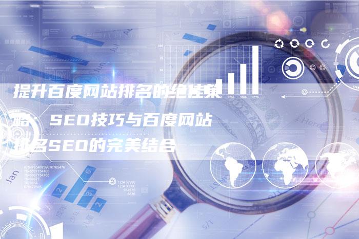 提升百度网站排名的绝佳策略：SEO技巧与百度网站排名SEO的完美结合