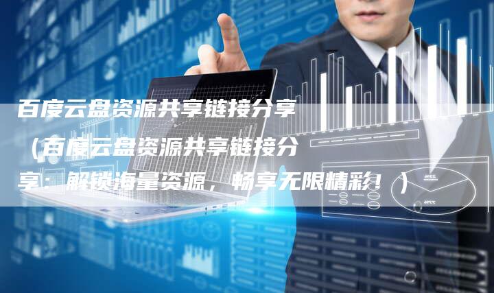 百度云盘资源共享链接分享（百度云盘资源共享链接分享：解锁海量资源，畅享无限精彩！）