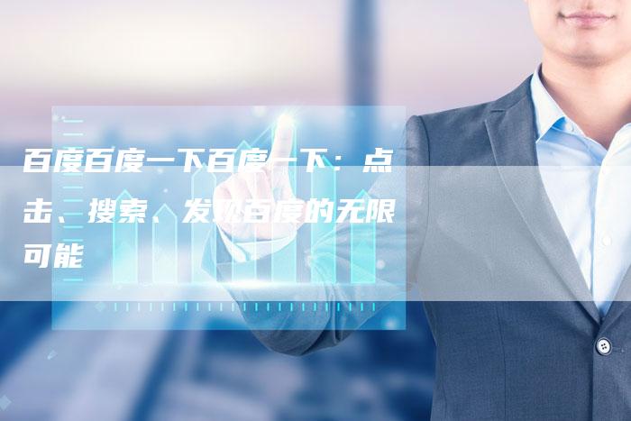 百度百度一下百度一下：点击、搜索、发现百度的无限可能