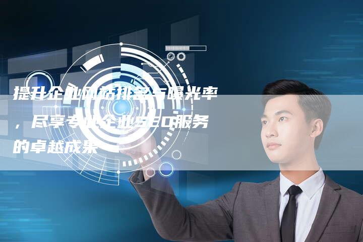 提升企业网站排名与曝光率，尽享专业企业SEO服务的卓越成果