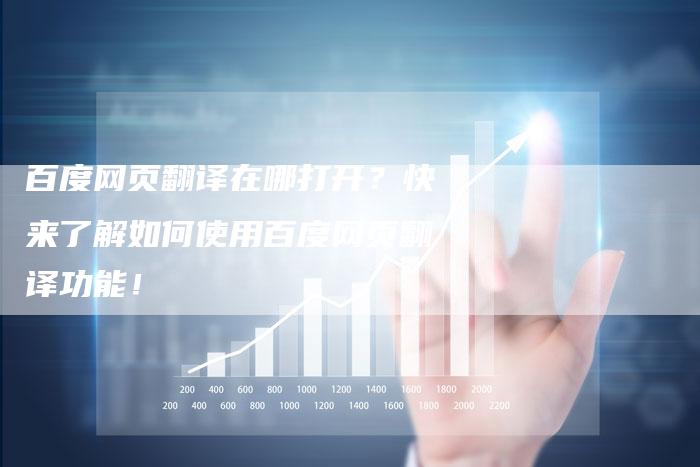 百度网页翻译在哪打开？快来了解如何使用百度网页翻译功能！