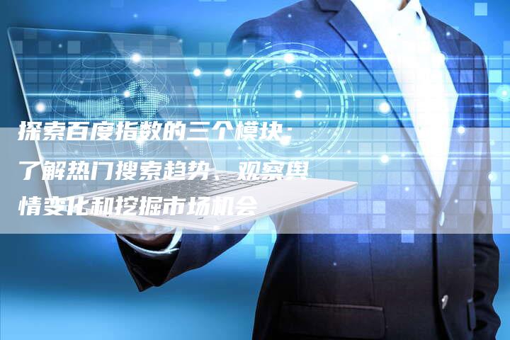 探索百度指数的三个模块：了解热门搜索趋势、观察舆情变化和挖掘市场机会