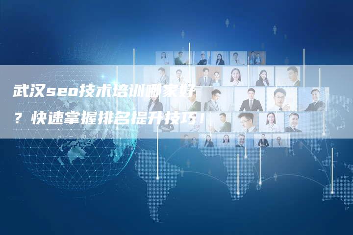 武汉seo技术培训哪家好？快速掌握排名提升技巧！