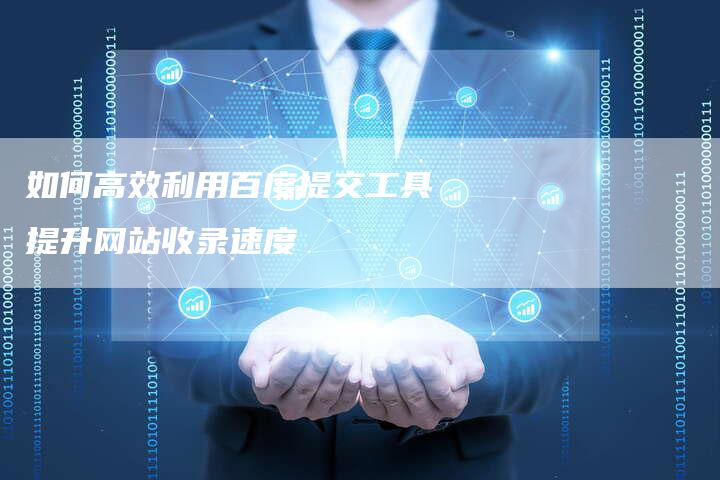 如何高效利用百度提交工具提升网站收录速度