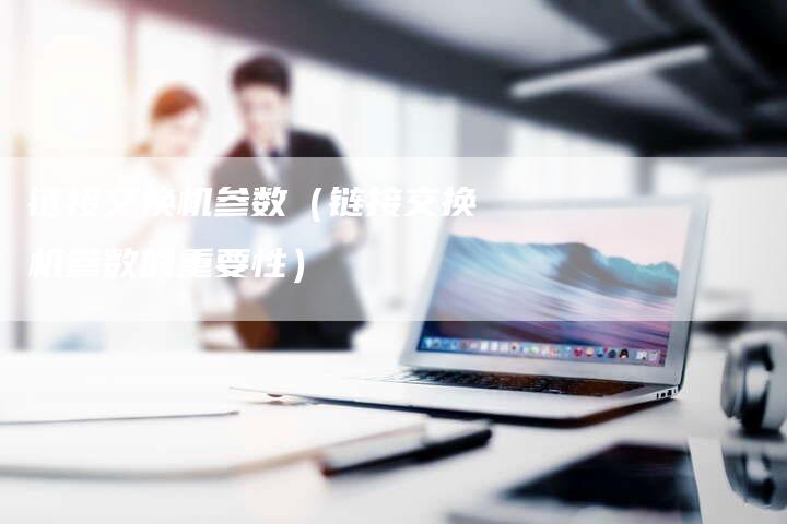 链接交换机参数（链接交换机参数的重要性）