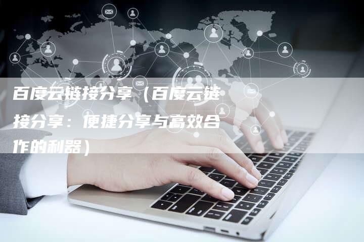 百度云链接分享（百度云链接分享：便捷分享与高效合作的利器）