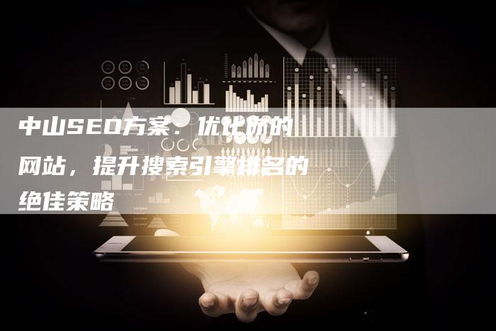 中山SEO方案：优化你的网站，提升搜索引擎排名的绝佳策略