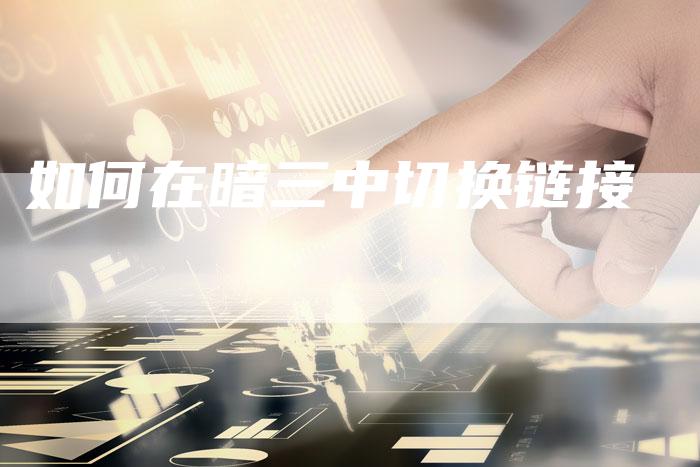如何在暗三中切换链接