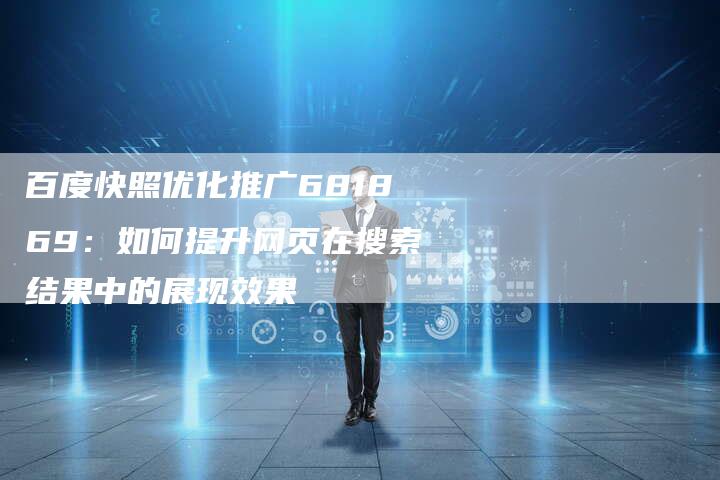 百度快照优化推广681869：如何提升网页在搜索结果中的展现效果