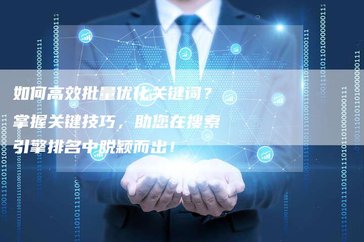 如何高效批量优化关键词？掌握关键技巧，助您在搜索引擎排名中脱颖而出！