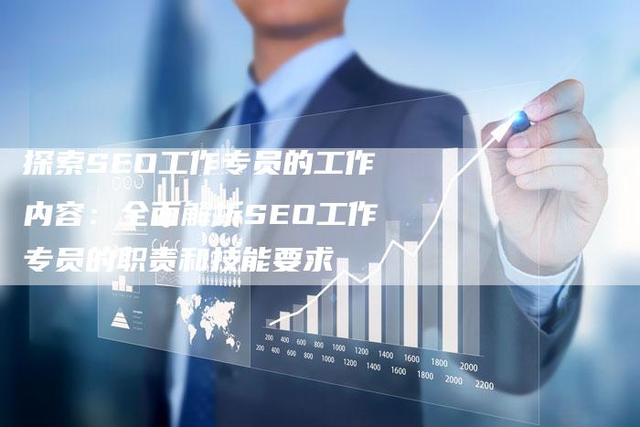 探索SEO工作专员的工作内容：全面解析SEO工作专员的职责和技能要求