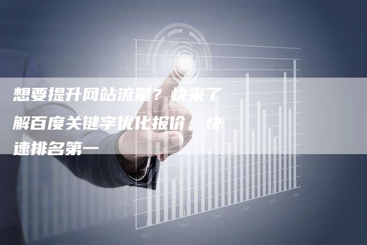想要提升网站流量？快来了解百度关键字优化报价，快速排名第一