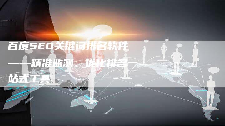百度SEO关键词排名软件——精准监测、优化排名一站式工具