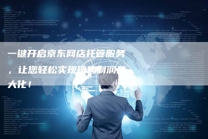 一键开启京东网店托管服务，让您轻松实现销售利润最大化！