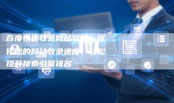 百度快速收录网站软件：优化您的网站收录速度，轻松提升搜索引擎排名